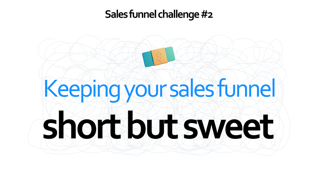 Sales funnel challenge #2 - Keeping your sales funnel short but sweet