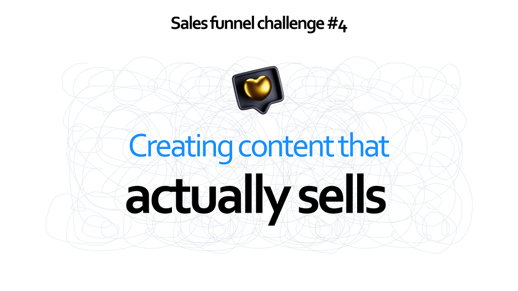 Sales funnel challenge #4 - Creating content that actually sells