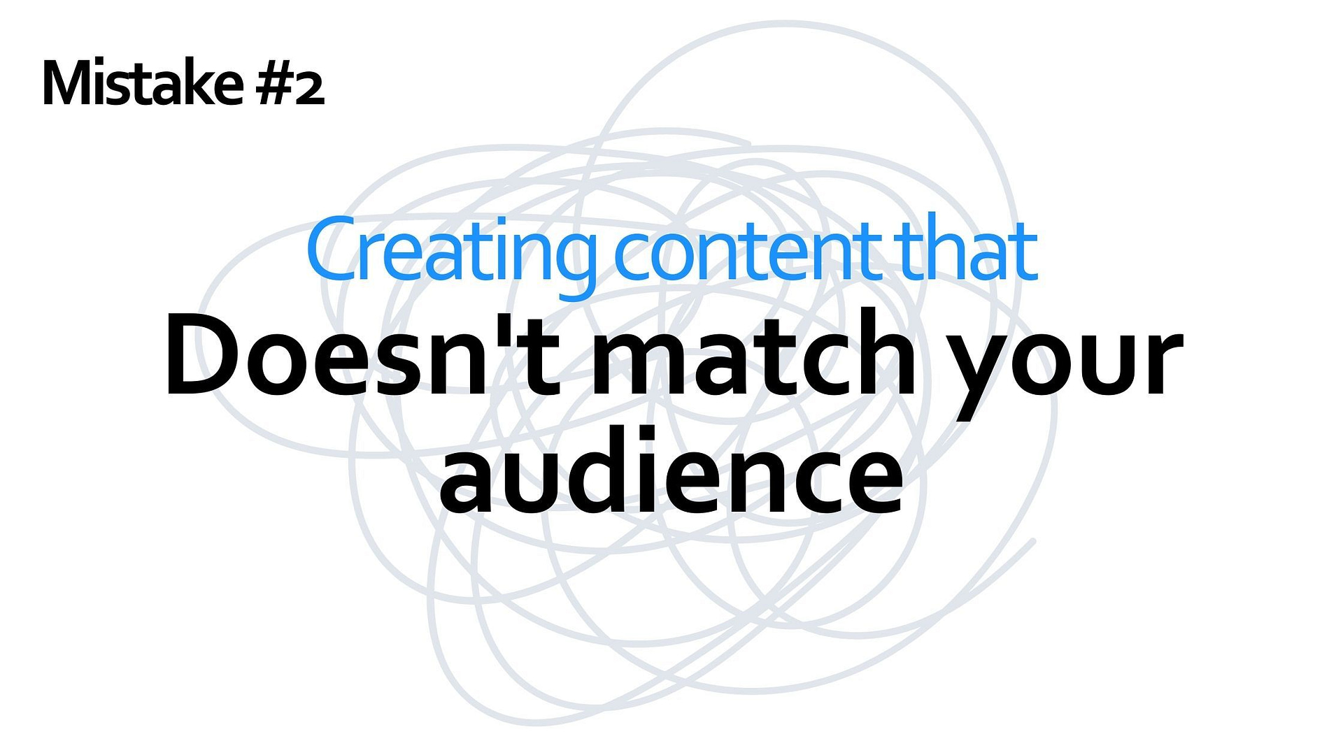 Mistake #2 - creating content that doesn't march your audience