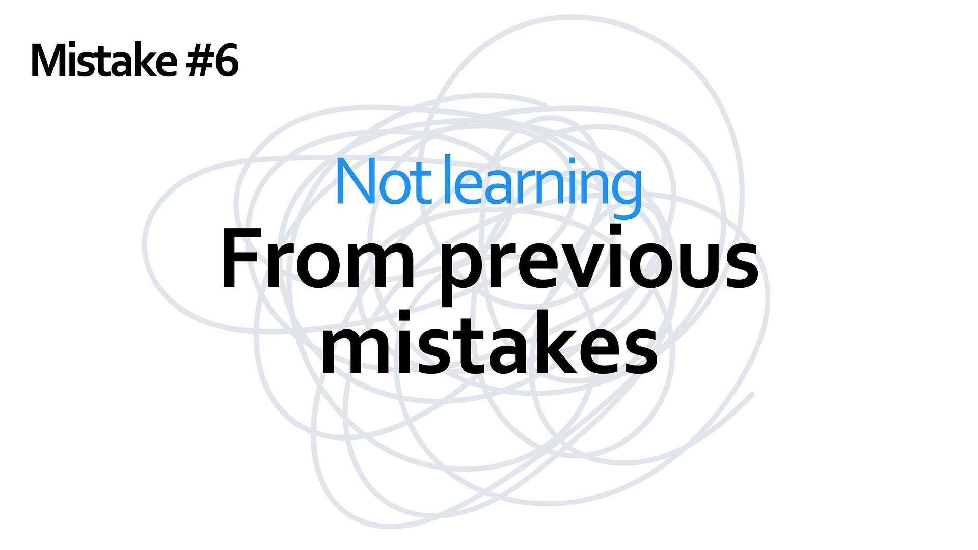 Mistake #6 - not learning from previous mistakes