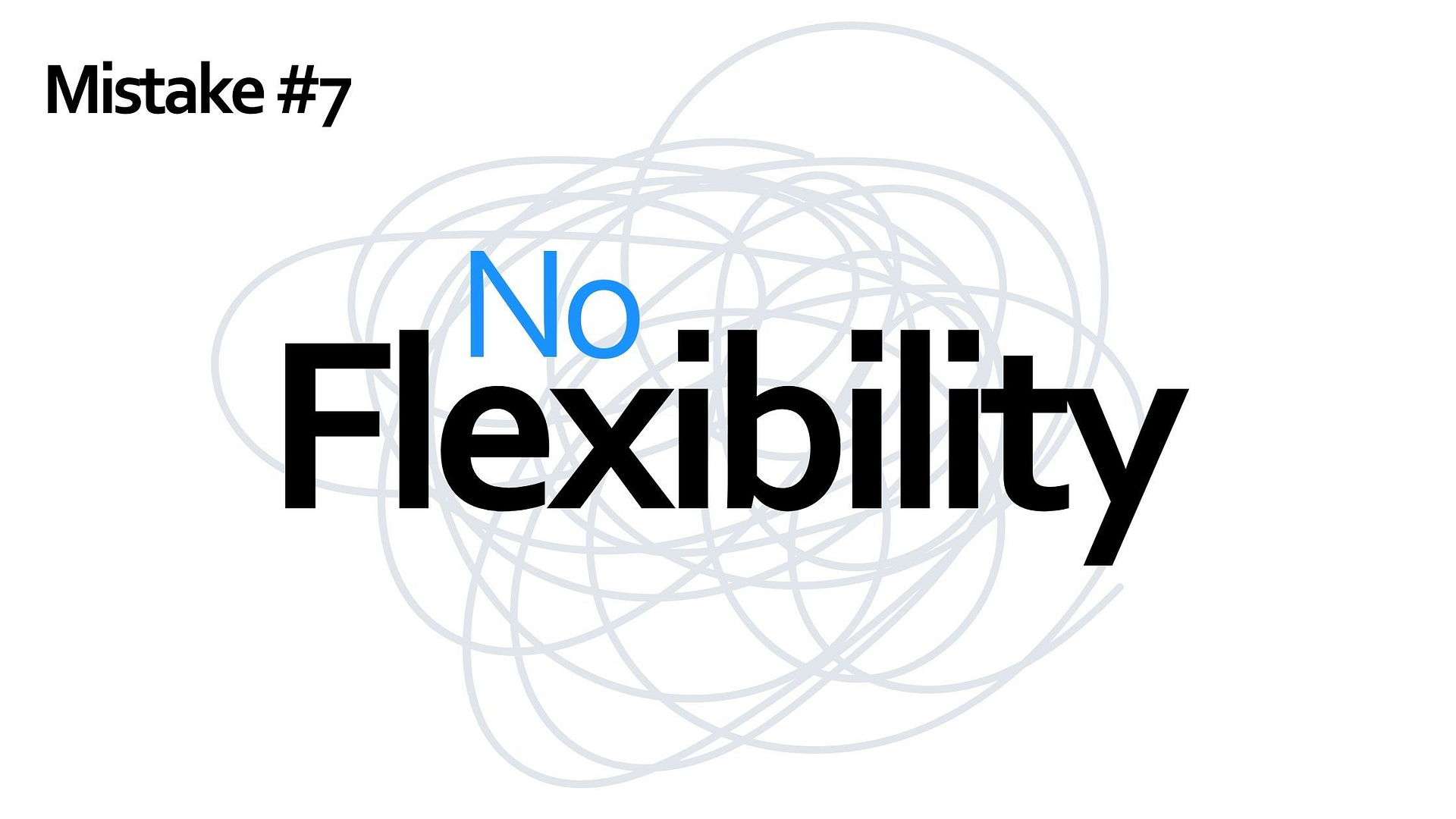 Mistake #7 - no flexibility